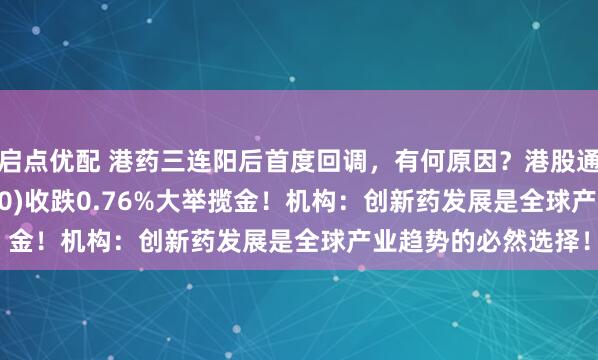 启点优配 港药三连阳后首度回调，有何原因？港股通创新药ETF(159570)收跌0.76%大举揽金！机构：创新药发展是全球产业趋势的必然选择！