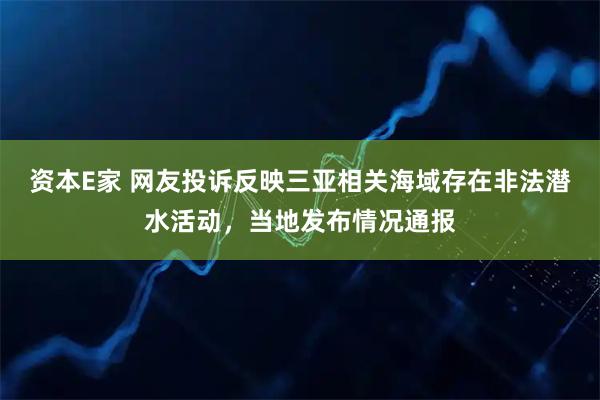 资本E家 网友投诉反映三亚相关海域存在非法潜水活动，当地发布情况通报