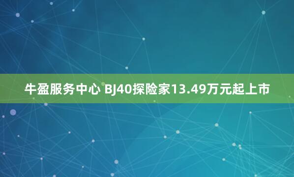 牛盈服务中心 BJ40探险家13.49万元起上市