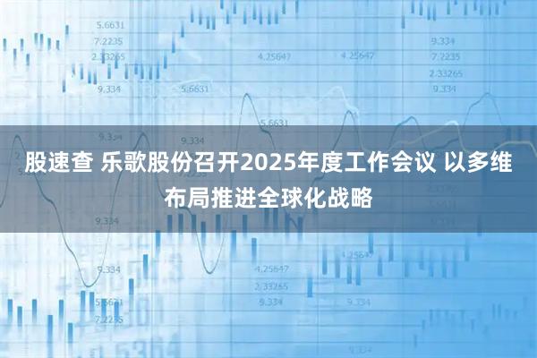 股速查 乐歌股份召开2025年度工作会议 以多维布局推进全球化战略