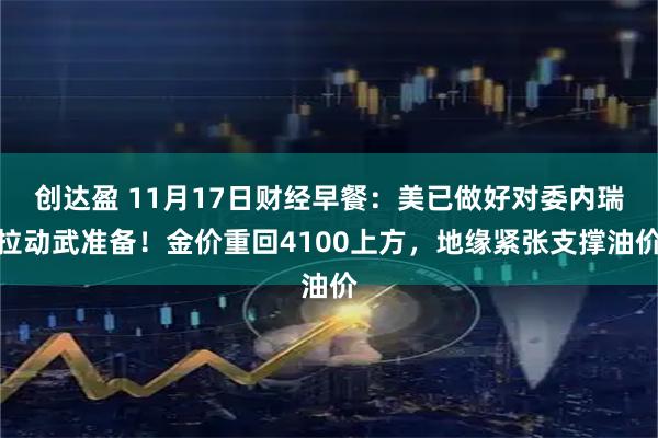 创达盈 11月17日财经早餐：美已做好对委内瑞拉动武准备！金价重回4100上方，地缘紧张支撑油价