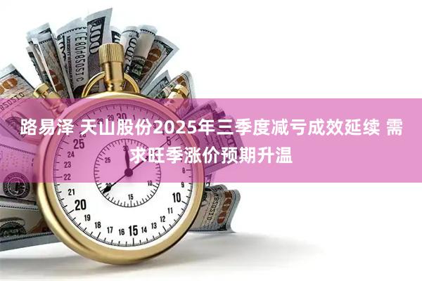 路易泽 天山股份2025年三季度减亏成效延续 需求旺季涨价预期升温